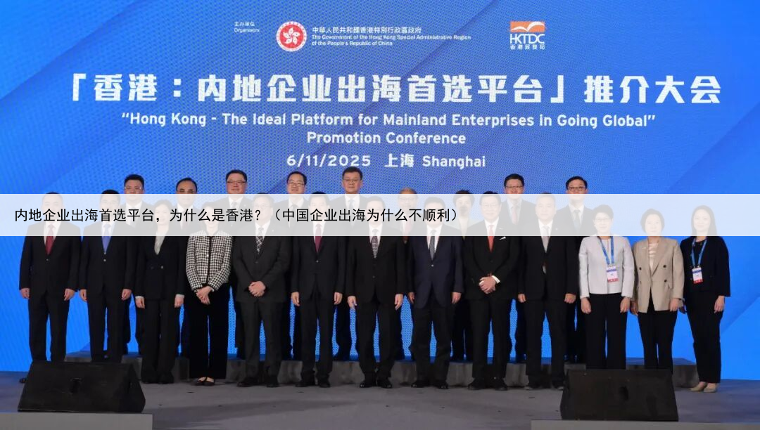 内地企业出海首选平台,为什么是香港?(中国企业出海为什么不顺利)