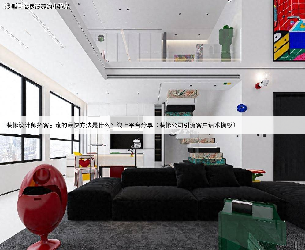 装修设计师拓客引流的最快方法是什么？线上平台分享（装修公司引流客户话术模板）