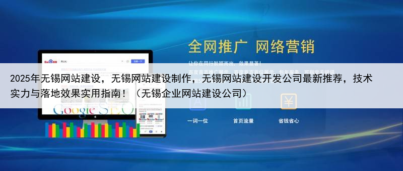 2025年无锡网站建设,无锡网站建设制作,无锡网站建设开发公司最新推荐,技术实力与落地效果实用指南!(无锡企业网站建设公司)
