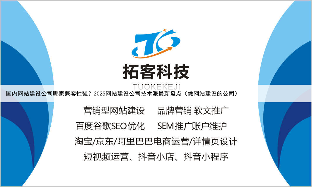 国内网站建设公司哪家兼容性强？2025网站建设公司技术派最新盘点（做网站建设的公司）