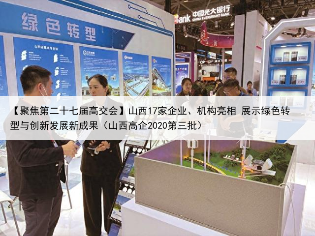 【聚焦第二十七届高交会】山西17家企业、机构亮相 展示绿色转型与创新发展新成果（山西高企2020第三批）