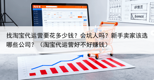 找淘宝代运营要花多少钱？会坑人吗？新手卖家该选哪些公司？（淘宝代运营好不好赚钱）