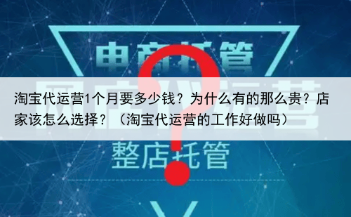 淘宝代运营1个月要多少钱？为什么有的那么贵？店家该怎么选择？（淘宝代运营的工作好做吗）