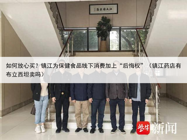 如何放心买？镇江为保健食品线下消费加上“后悔权”（镇江药店有布立西坦卖吗）