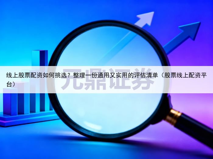 线上股票配资如何挑选?整理一份通用又实用的评估清单(股票线上配资平台)