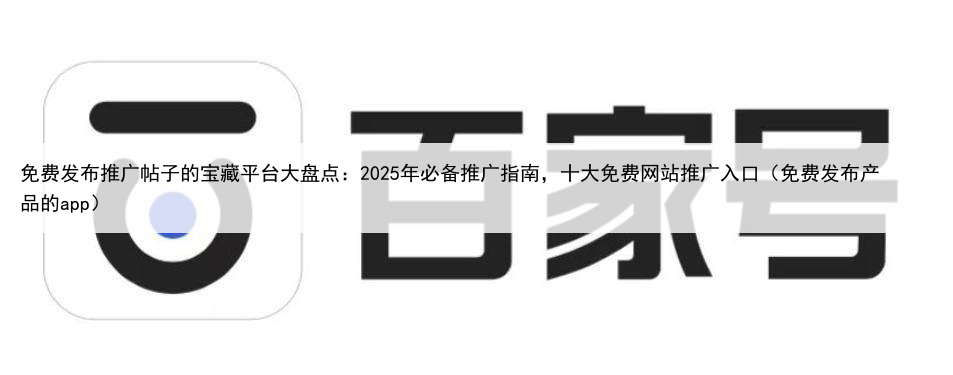 免费发布推广帖子的宝藏平台大盘点：2025年必备推广指南，十大免费网站推广入口（免费发布产品的app）