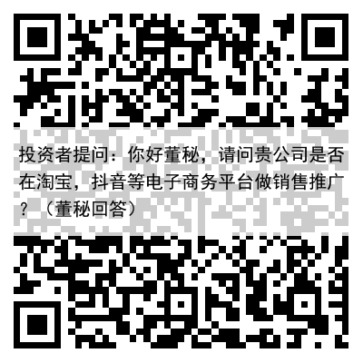 投资者提问：你好董秘，请问贵公司是否在淘宝，抖音等电子商务平台做销售推广？（董秘回答）