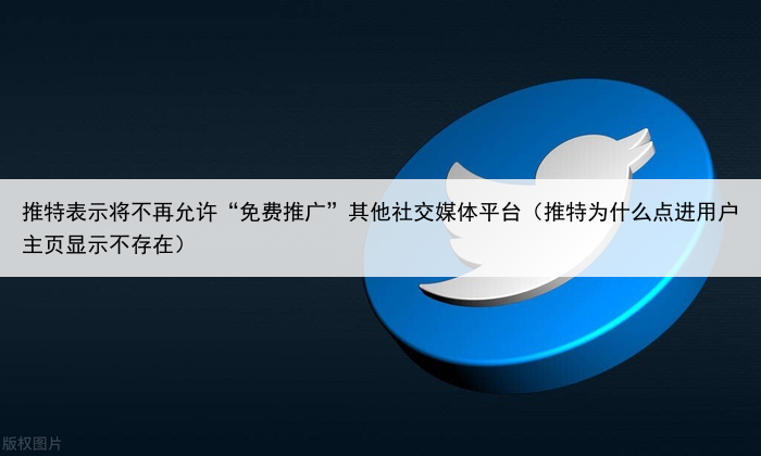 推特表示将不再允许“免费推广”其他社交媒体平台（推特为什么点进用户主页显示不存在）