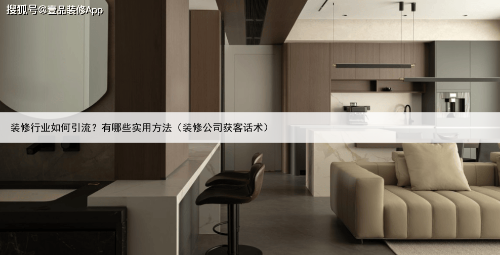 装修行业如何引流？有哪些实用方法（装修公司获客话术）