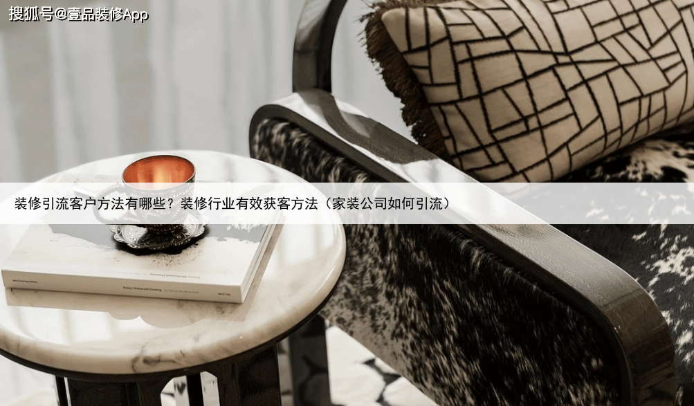 装修引流客户方法有哪些？装修行业有效获客方法（家装公司如何引流）