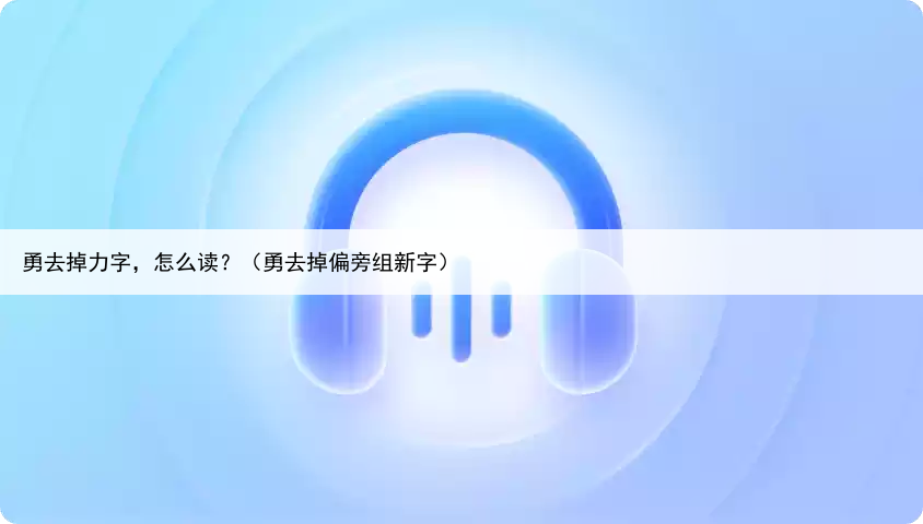 勇去掉力字,怎么读?(勇去掉偏旁组新字)
