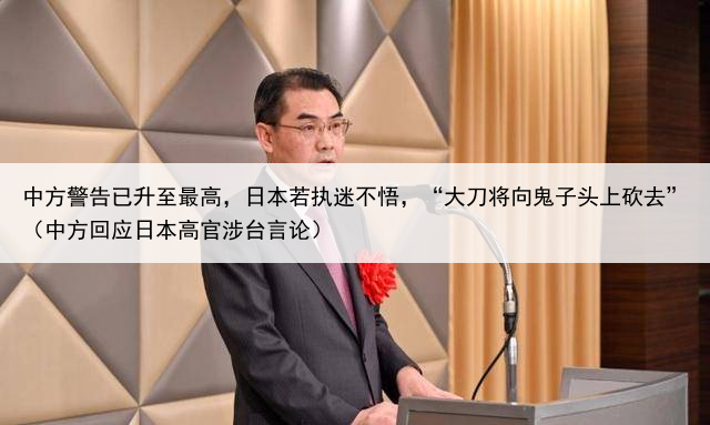 中方警告已升至最高，日本若执迷不悟，“大刀将向鬼子头上砍去”（中方回应日本高官涉台言论）