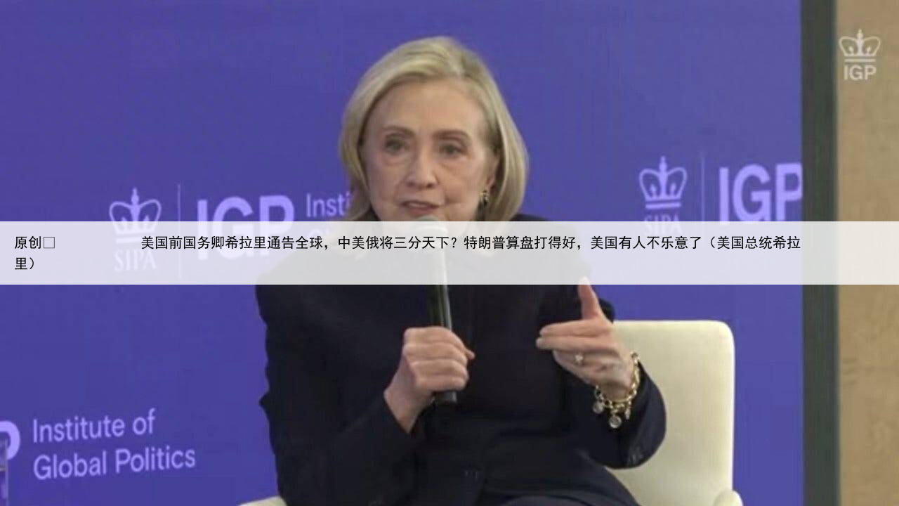 原创
            美国前国务卿希拉里通告全球，中美俄将三分天下？特朗普算盘打得好，美国有人不乐意了（美国总统希拉里）
