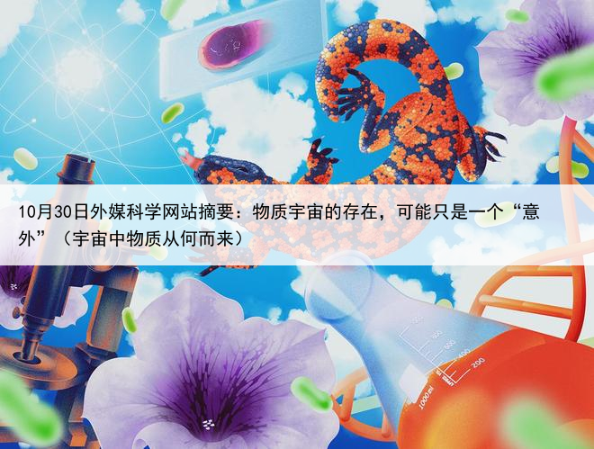 10月30日外媒科学网站摘要:物质宇宙的存在,可能只是一个“意外”(宇宙中物质从何而来)