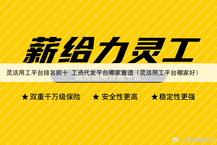 灵活用工平台排名前十 工资代发平台哪家靠谱（灵活用工平台哪家好）