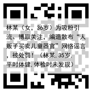 林某（女，36岁）为吸粉引流、博取关注，编造散布“人贩子买卖儿童器官”网络谣言，被处罚！（林某,35岁,平时体健,体检时未发现）