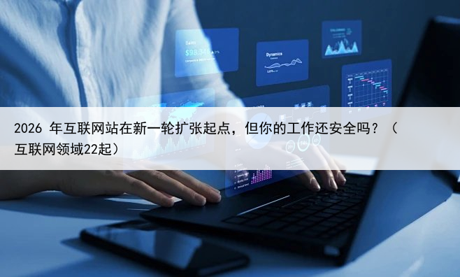 2026 年互联网站在新一轮扩张起点,但你的工作还安全吗?(互联网领域22起)