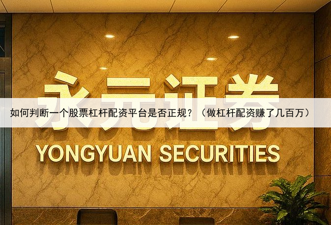 如何判断一个股票杠杆配资平台是否正规?(做杠杆配资赚了几百万)
