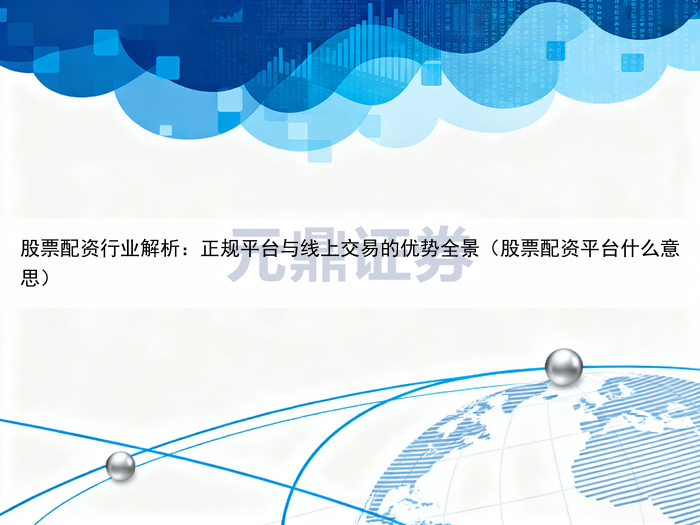 股票配资行业解析：正规平台与线上交易的优势全景（股票配资平台什么意思）