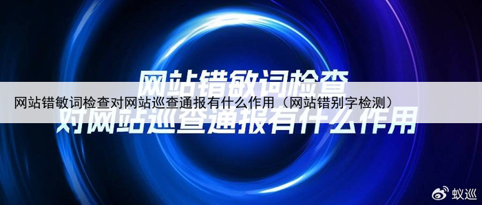 网站错敏词检查对网站巡查通报有什么作用(网站错别字检测)