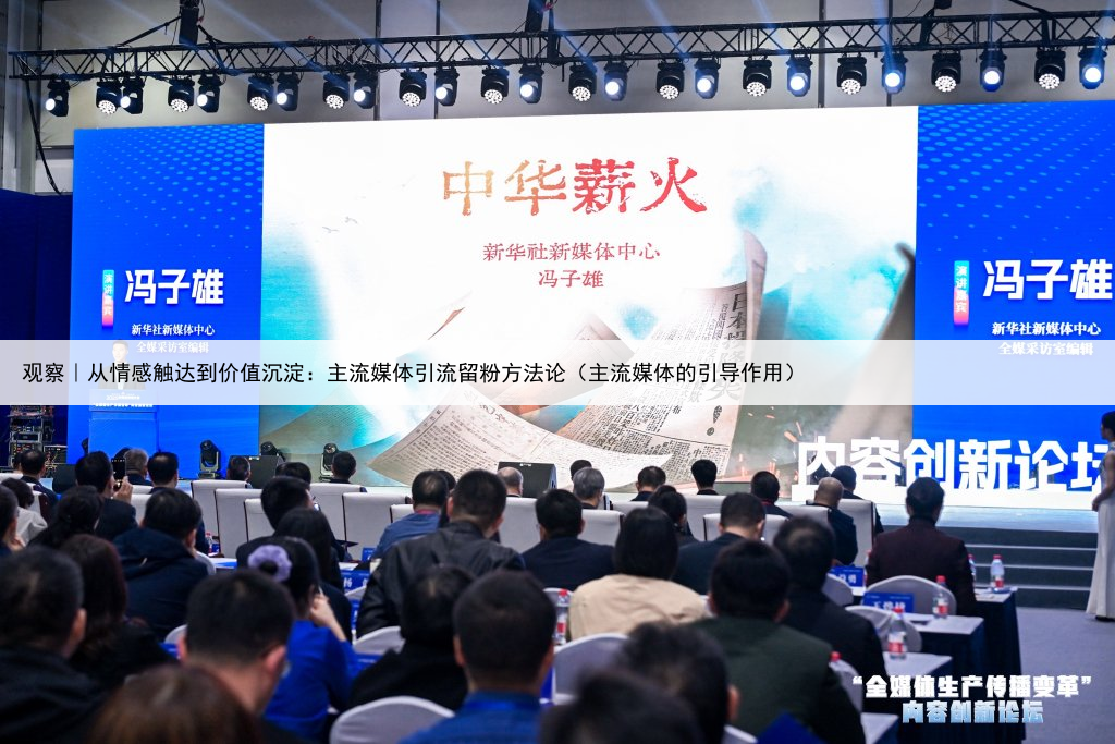 观察｜从情感触达到价值沉淀：主流媒体引流留粉方法论（主流媒体的引导作用）