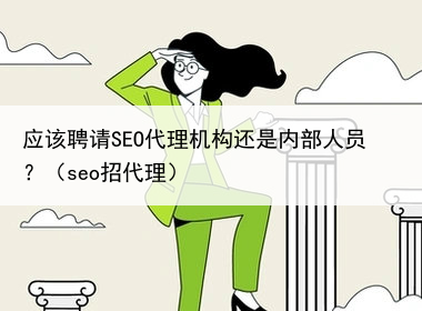 应该聘请SEO代理机构还是内部人员？（seo招代理）