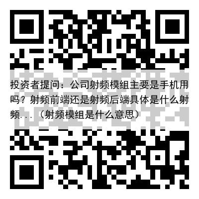 投资者提问：公司射频模组主要是手机用吗？射频前端还是射频后端具体是什么射频...（射频模组是什么意思）