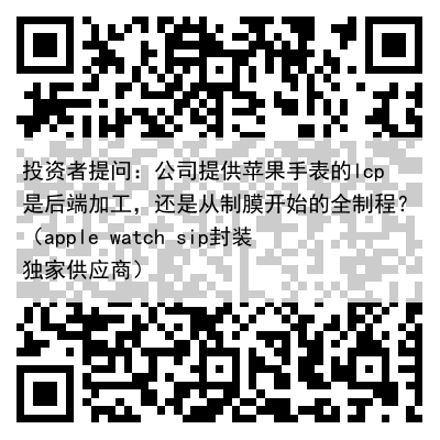 投资者提问:公司提供苹果手表的lcp是后端加工,还是从制膜开始的全制程?(apple watch sip封装独家供应商)