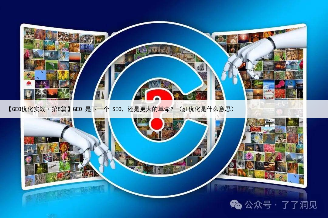 【GEO优化实战·第8篇】GEO 是下一个 SEO，还是更大的革命？（gl优化是什么意思）