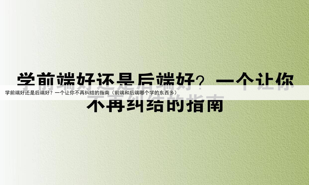 学前端好还是后端好?一个让你不再纠结的指南(前端和后端哪个学的东西多)