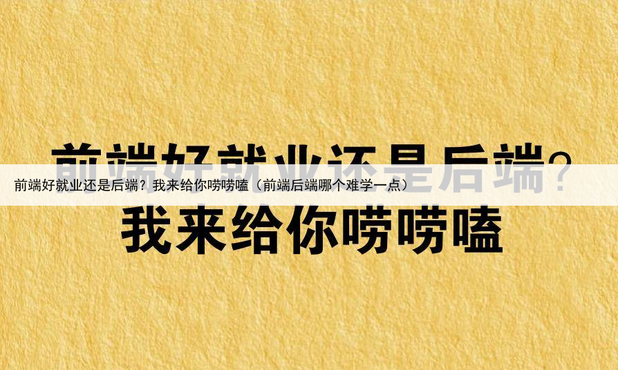 前端好就业还是后端？我来给你唠唠嗑（前端后端哪个难学一点）