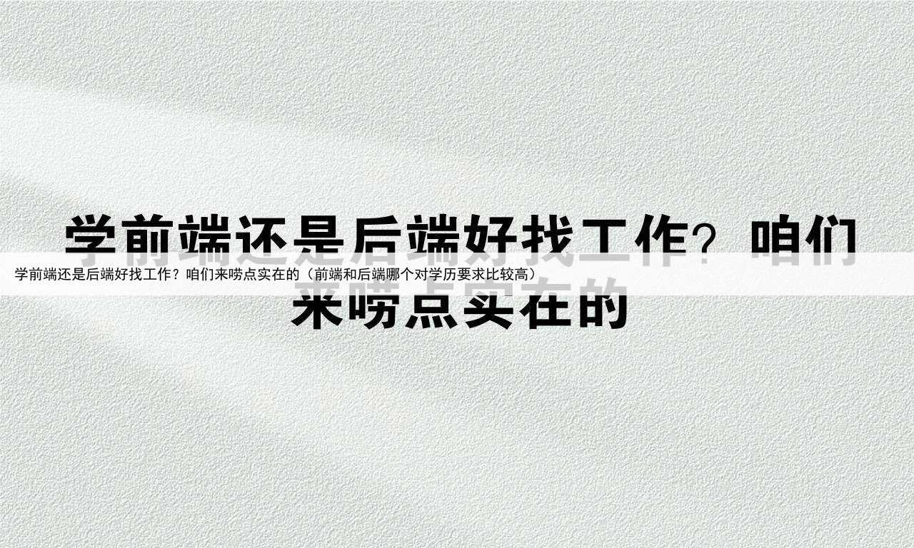 学前端还是后端好找工作？咱们来唠点实在的（前端和后端哪个对学历要求比较高）