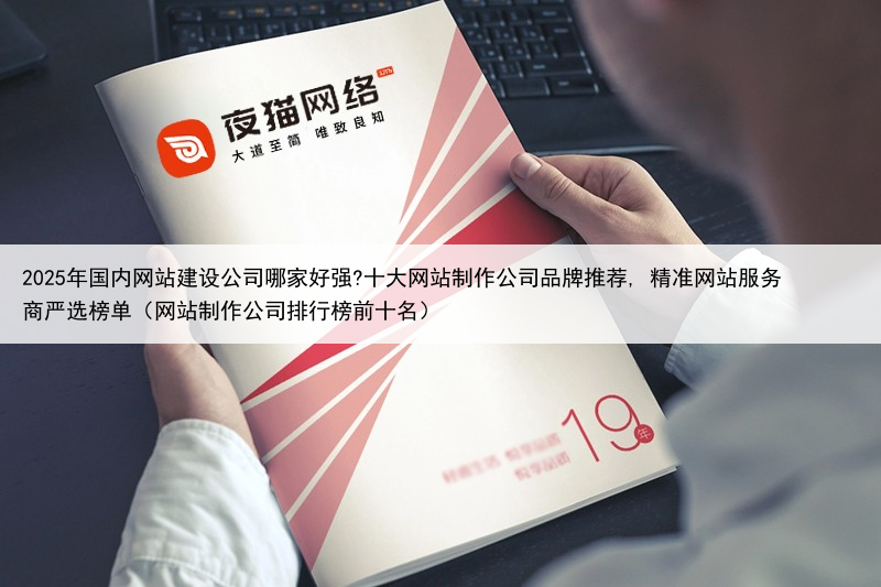 2025年国内网站建设公司哪家好强?十大网站制作公司品牌推荐, 精准网站服务商严选榜单(网站制作公司排行榜前十名)