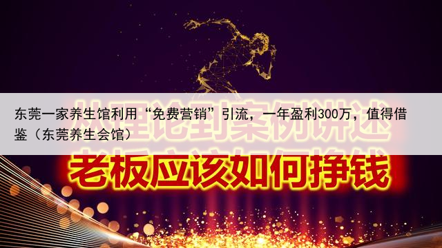 东莞一家养生馆利用“免费营销”引流，一年盈利300万，值得借鉴（东莞养生会馆）
