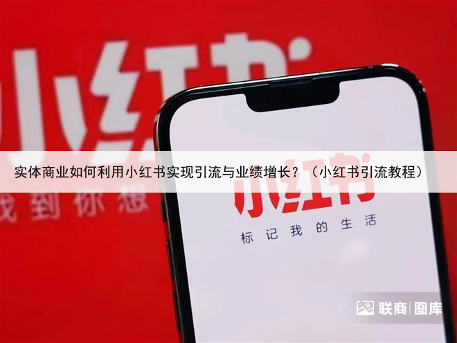 实体商业如何利用小红书实现引流与业绩增长？（小红书引流教程）