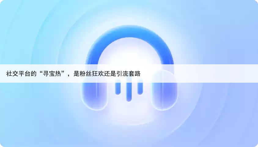 社交平台的“寻宝热”,是粉丝狂欢还是引流套路