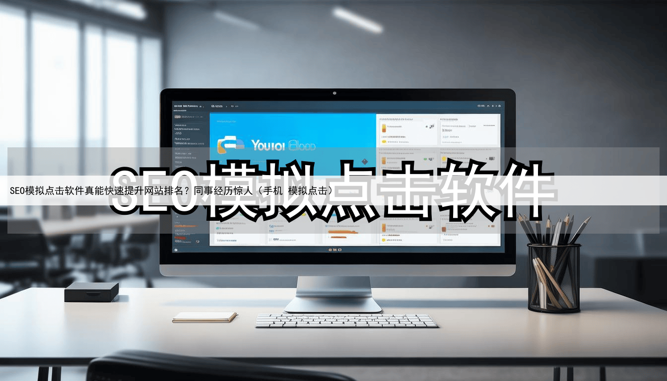 SEO模拟点击软件真能快速提升网站排名?同事经历惊人(手机 模拟点击)