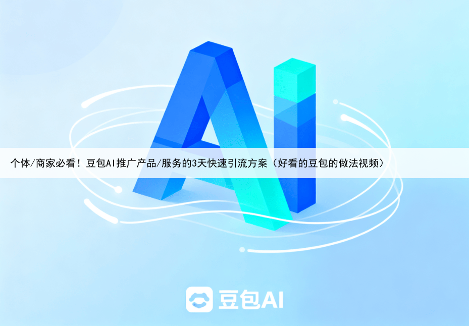 个体/商家必看！豆包AI推广产品/服务的3天快速引流方案（好看的豆包的做法视频）