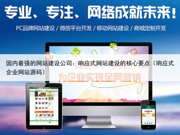国内最强的网站建设公司:响应式网站建设的核心要点(响应式企业网站源码)