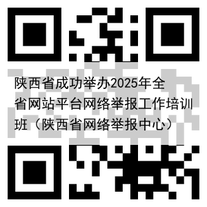 陕西省成功举办2025年全省网站平台网络举报工作培训班（陕西省网络举报中心）