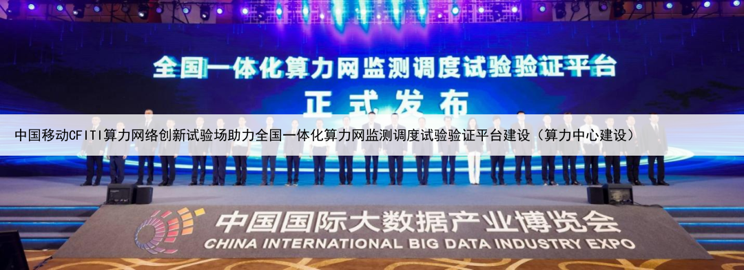 中国移动CFITI算力网络创新试验场助力全国一体化算力网监测调度试验验证平台建设（算力中心建设）