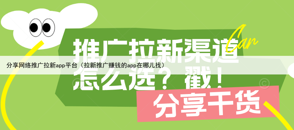 分享网络推广拉新app平台（拉新推广赚钱的app在哪儿找）