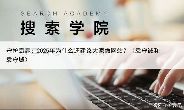 守护袁昆：2025年为什么还建议大家做网站？（袁守诚和袁守城）