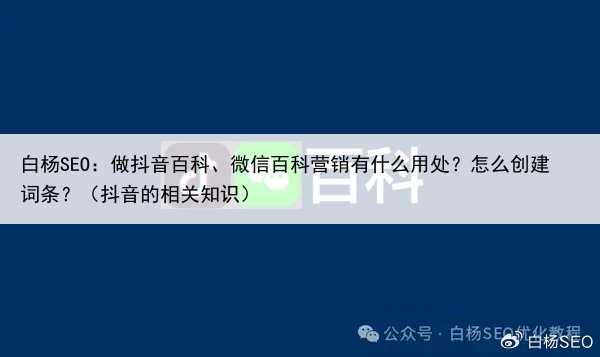 白杨SEO：做抖音百科、微信百科营销有什么用处？怎么创建词条？（抖音的相关知识）