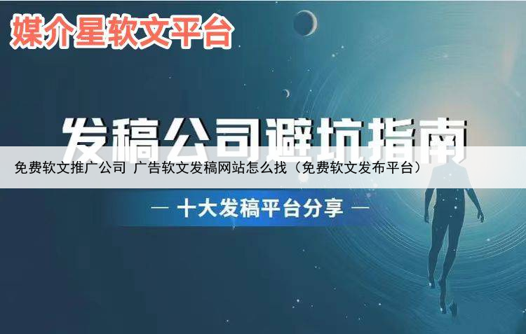 免费软文推广公司 广告软文发稿网站怎么找（免费软文发布平台）