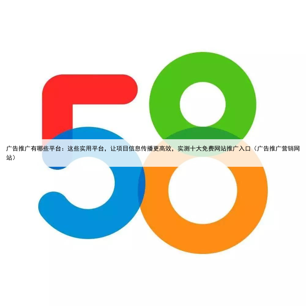 广告推广有哪些平台：这些实用平台，让项目信息传播更高效，实测十大免费网站推广入口（广告推广营销网站）