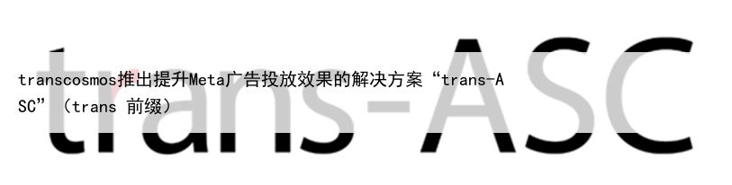 transcosmos推出提升Meta广告投放效果的解决方案“trans-ASC”(trans 前缀)