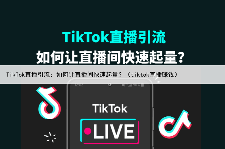 TikTok直播引流：如何让直播间快速起量？（tiktok直播赚钱）