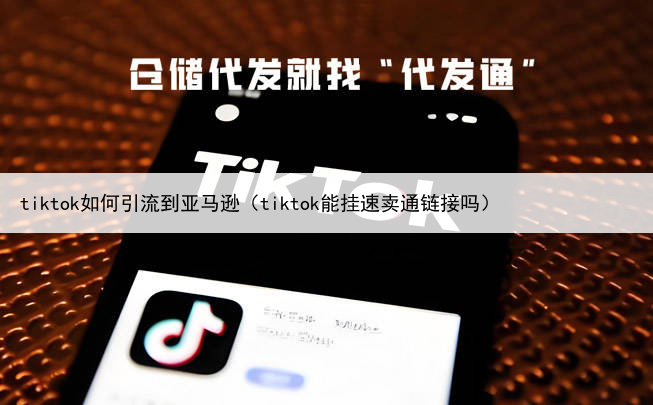 tiktok如何引流到亚马逊（tiktok能挂速卖通链接吗）