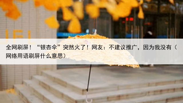 全网刷屏!“银杏伞”突然火了!网友:不建议推广,因为我没有(网络用语刷屏什么意思)